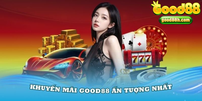 Khuyến mãi Good88 ấn tượng và nhiều