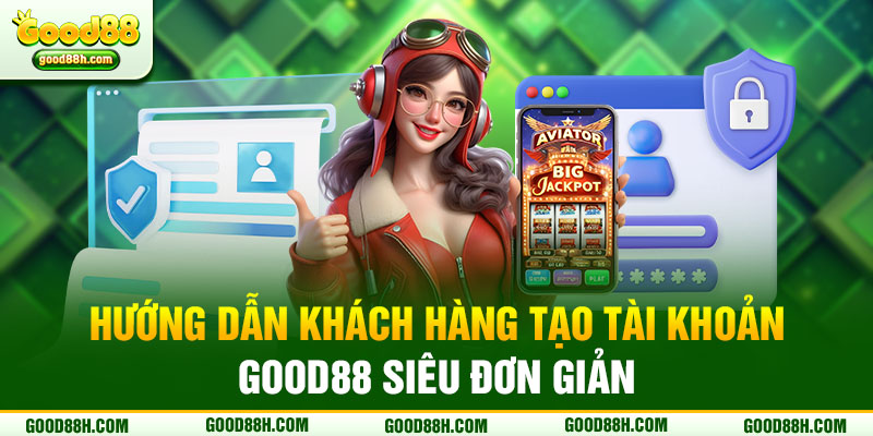 Hướng dẫn khách hàng tạo tài khoản Good88 siêu đơn giản