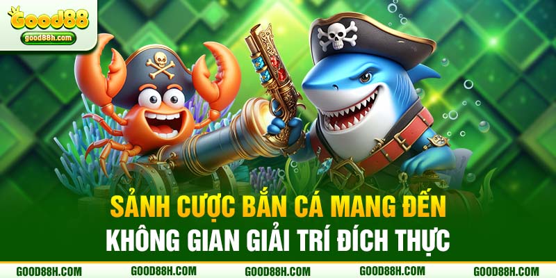 Sảnh cược Bắn cá mang đến không gian giải trí đích thực